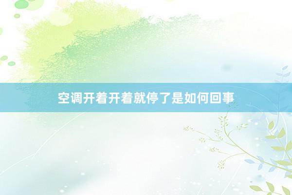空调开着开着就停了是如何回事